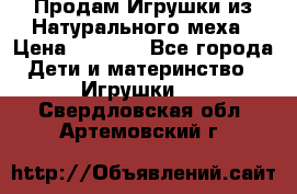 Продам Игрушки из Натурального меха › Цена ­ 1 000 - Все города Дети и материнство » Игрушки   . Свердловская обл.,Артемовский г.